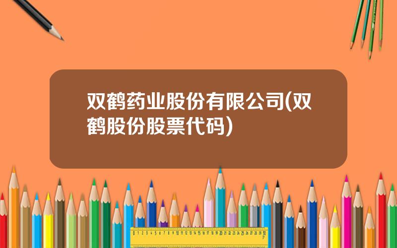 双鹤药业股份有限公司(双鹤股份股票代码)