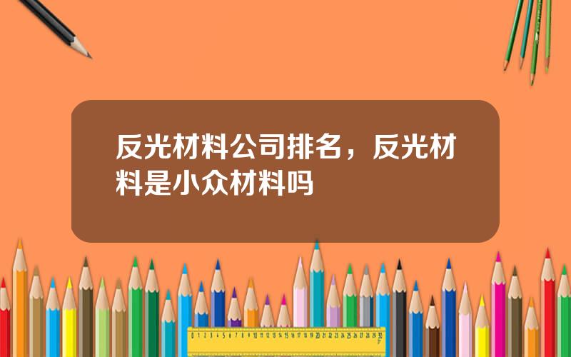 反光材料公司排名，反光材料是小众材料吗