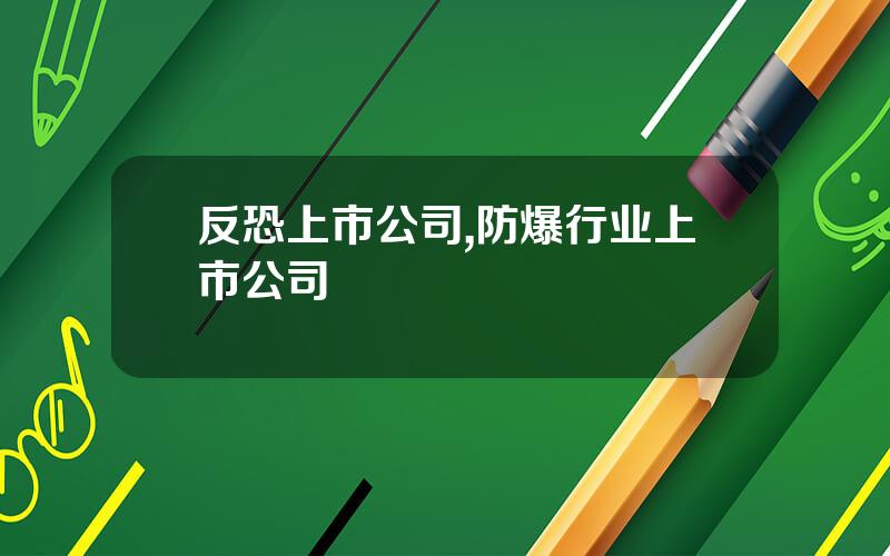 反恐上市公司,防爆行业上市公司
