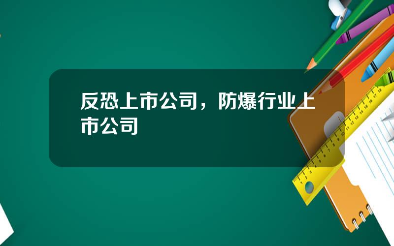 反恐上市公司，防爆行业上市公司