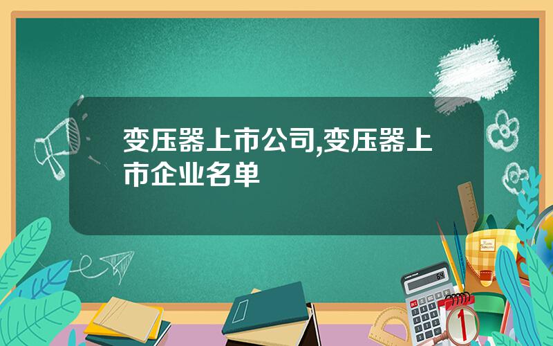 变压器上市公司,变压器上市企业名单