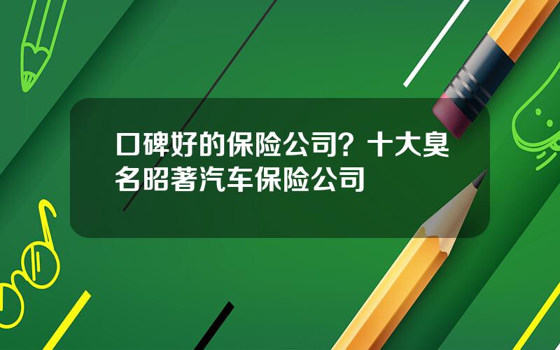 口碑好的保险公司？十大臭名昭著汽车保险公司