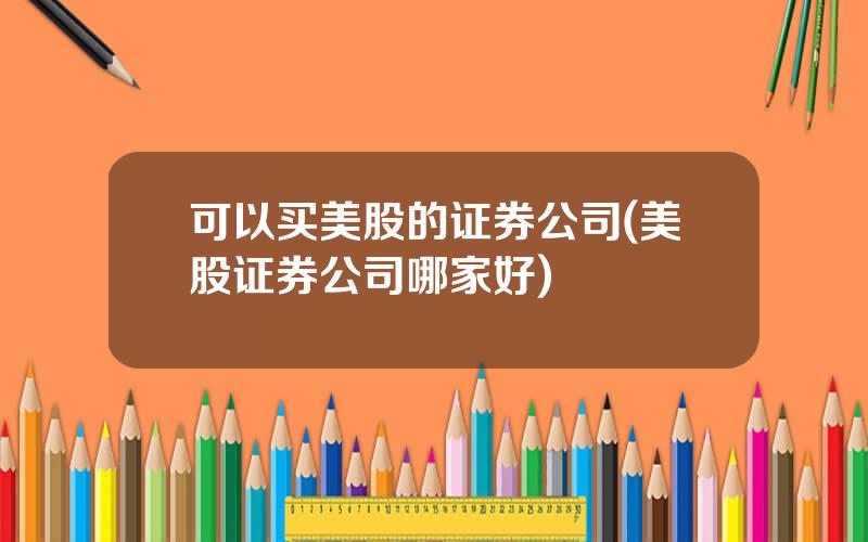 可以买美股的证券公司(美股证券公司哪家好)