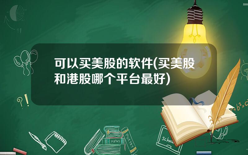 可以买美股的软件(买美股和港股哪个平台最好)