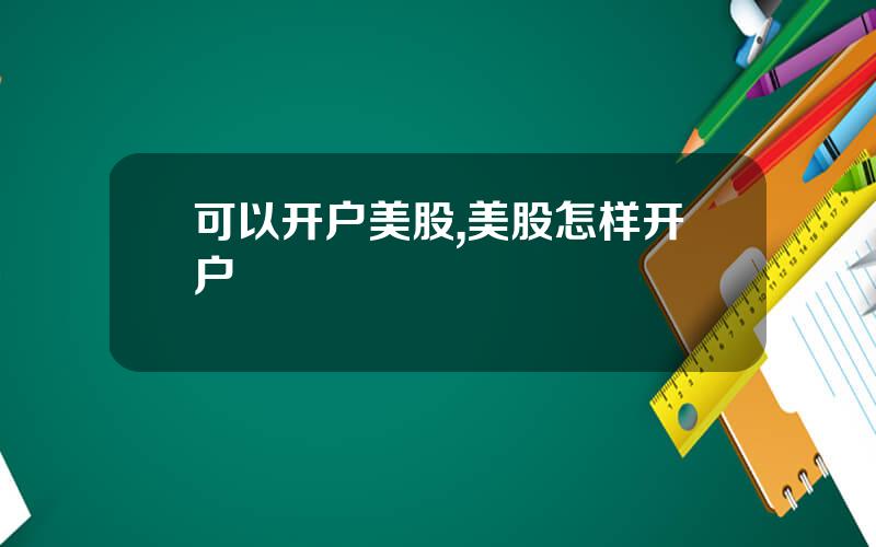 可以开户美股,美股怎样开户