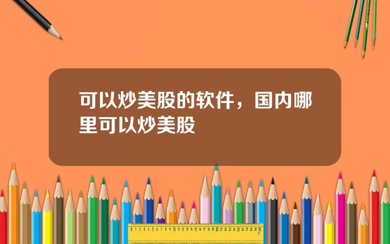 可以炒美股的软件，国内哪里可以炒美股