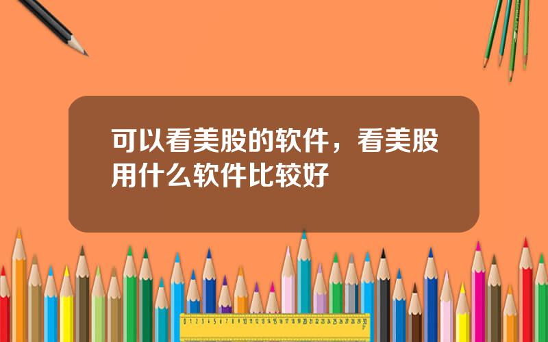 可以看美股的软件，看美股用什么软件比较好