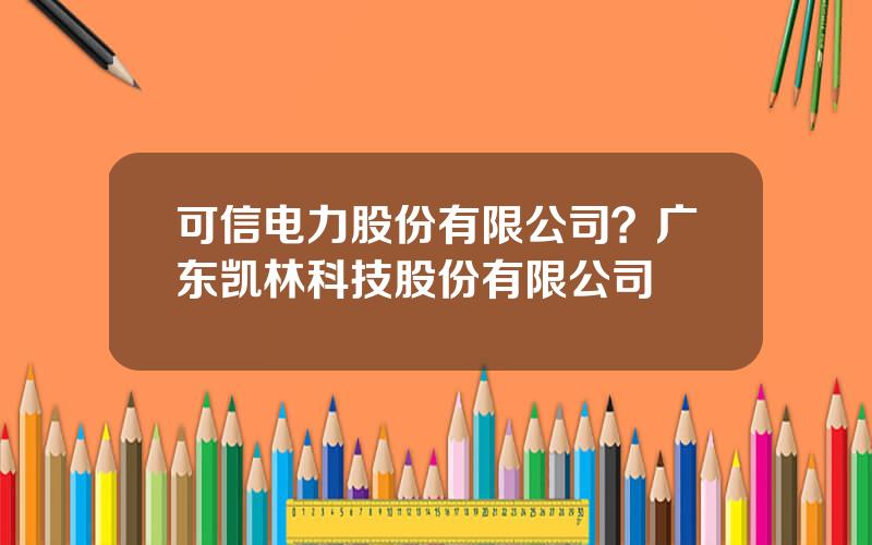 可信电力股份有限公司？广东凯林科技股份有限公司