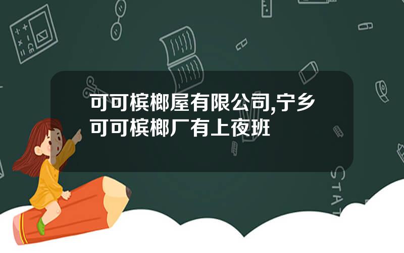 可可槟榔屋有限公司,宁乡可可槟榔厂有上夜班