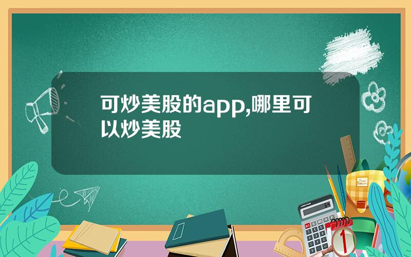 可炒美股的app,哪里可以炒美股
