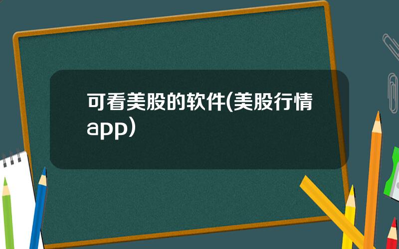 可看美股的软件(美股行情app)