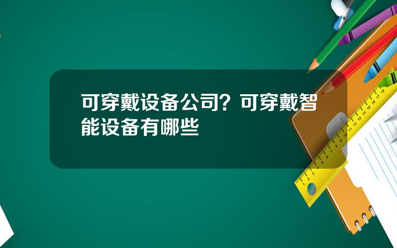 可穿戴设备公司？可穿戴智能设备有哪些