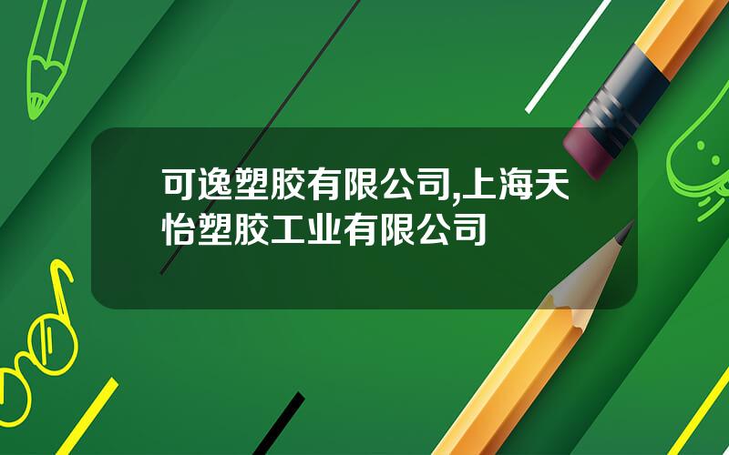 可逸塑胶有限公司,上海天怡塑胶工业有限公司