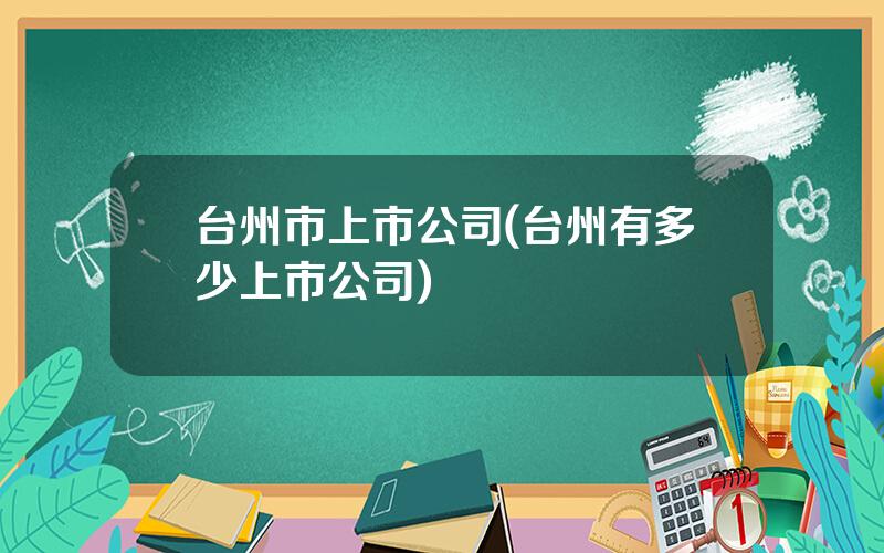 台州市上市公司(台州有多少上市公司)