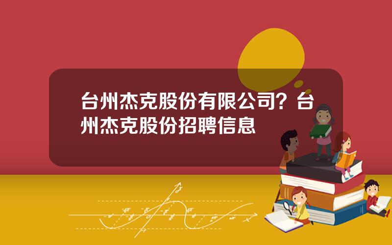 台州杰克股份有限公司？台州杰克股份招聘信息