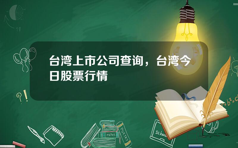 台湾上市公司查询，台湾今日股票行情