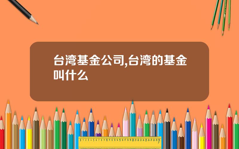 台湾基金公司,台湾的基金叫什么