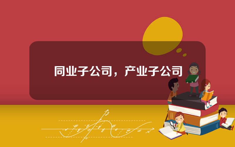 同业子公司，产业子公司