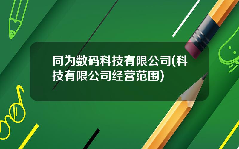 同为数码科技有限公司(科技有限公司经营范围)
