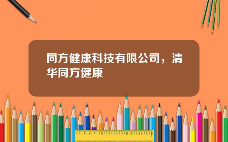 同方健康科技有限公司，清华同方健康
