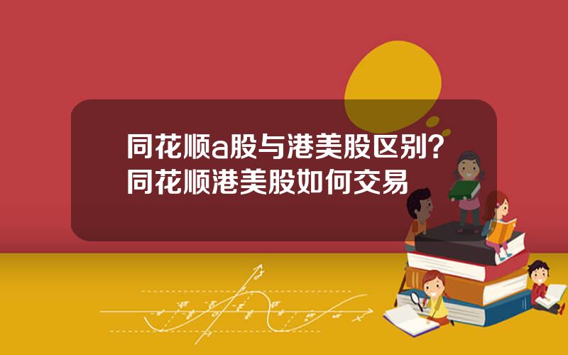 同花顺a股与港美股区别？同花顺港美股如何交易