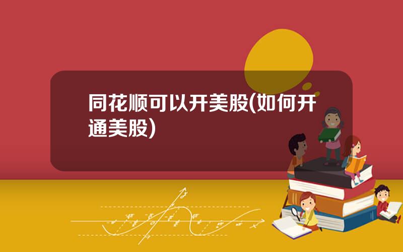同花顺可以开美股(如何开通美股)