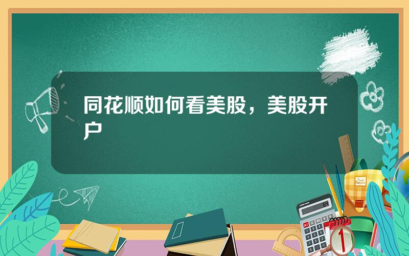 同花顺如何看美股，美股开户