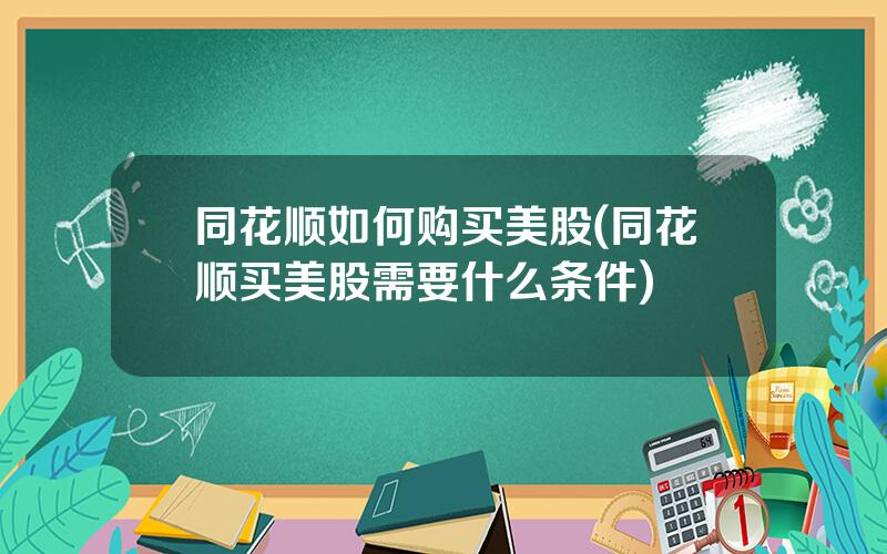 同花顺如何购买美股(同花顺买美股需要什么条件)