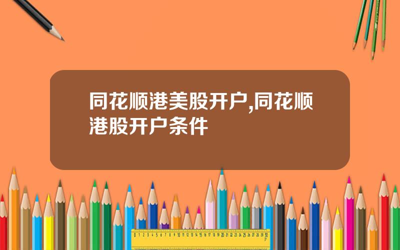 同花顺港美股开户,同花顺港股开户条件