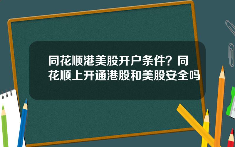 同花顺港美股开户条件？同花顺上开通港股和美股安全吗