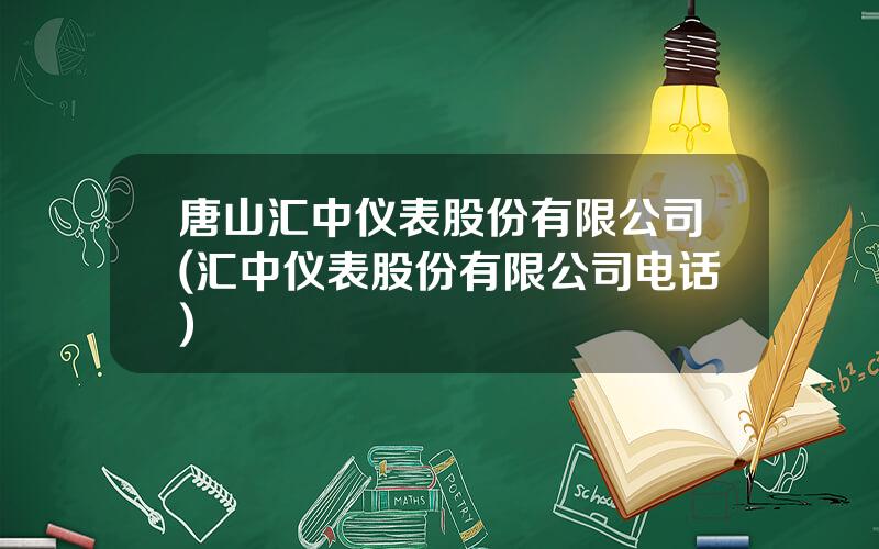 唐山汇中仪表股份有限公司(汇中仪表股份有限公司电话)