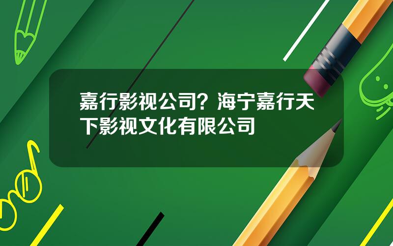嘉行影视公司？海宁嘉行天下影视文化有限公司