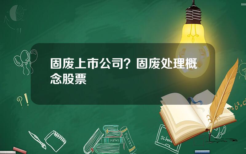 固废上市公司？固废处理概念股票