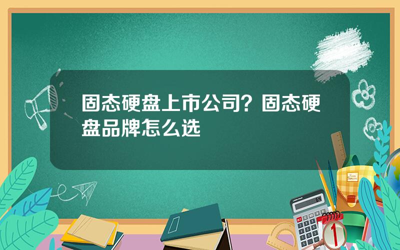 固态硬盘上市公司？固态硬盘品牌怎么选