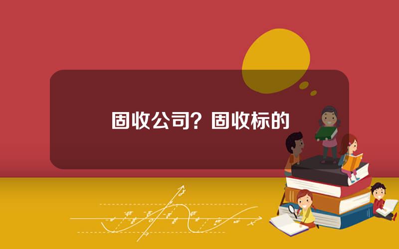 固收公司？固收标的