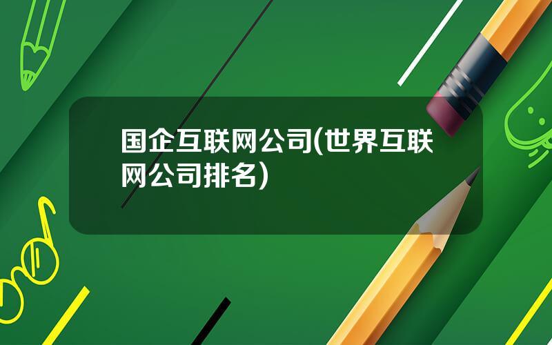 国企互联网公司(世界互联网公司排名)