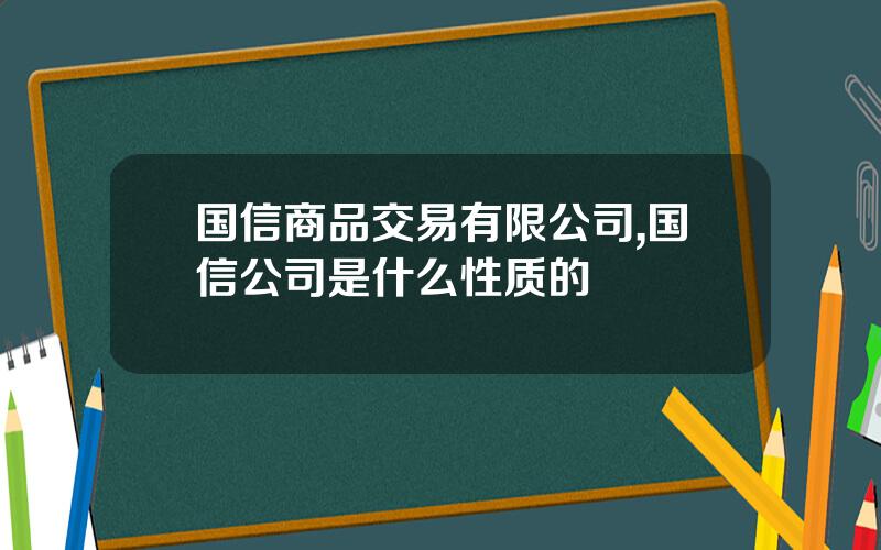 国信商品交易有限公司,国信公司是什么性质的