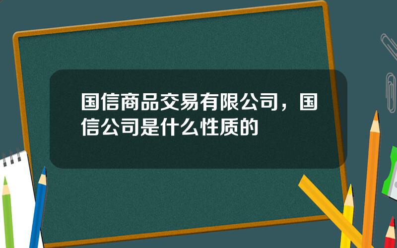国信商品交易有限公司，国信公司是什么性质的