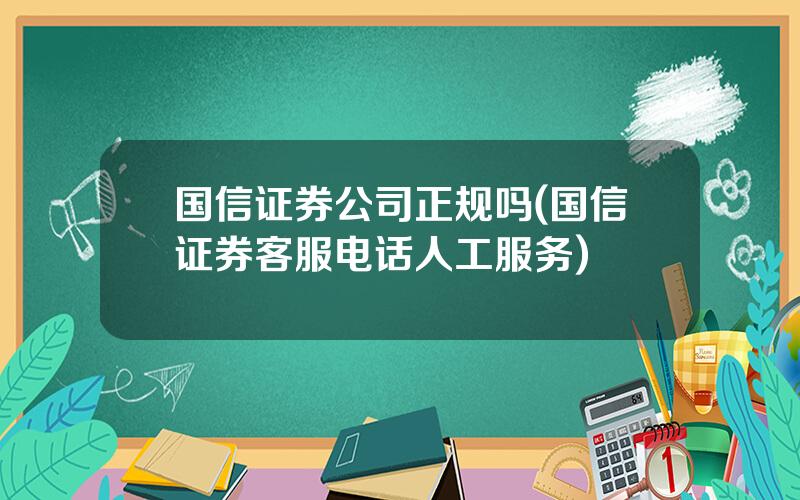 国信证券公司正规吗(国信证券客服电话人工服务)
