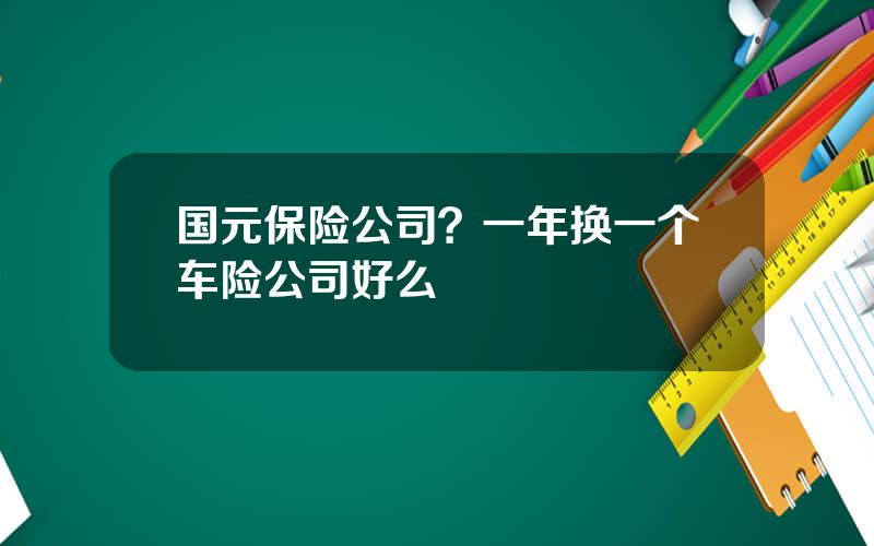 国元保险公司？一年换一个车险公司好么