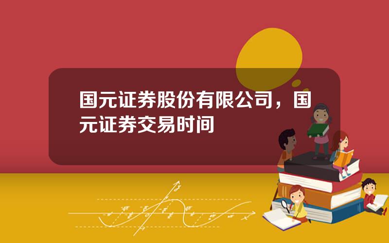 国元证券股份有限公司，国元证券交易时间