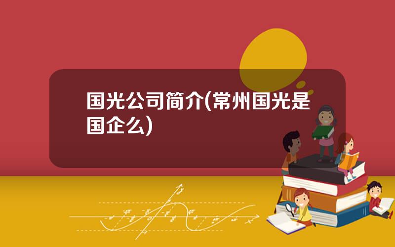 国光公司简介(常州国光是国企么)
