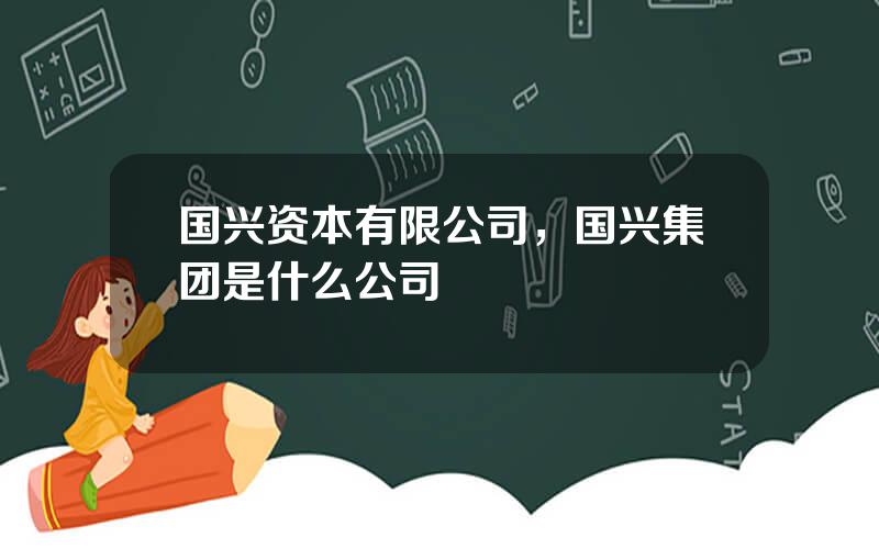 国兴资本有限公司，国兴集团是什么公司