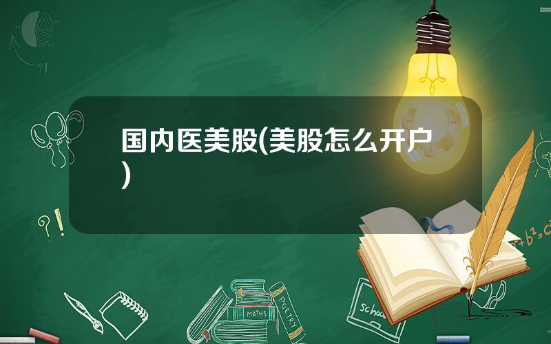 国内医美股(美股怎么开户)