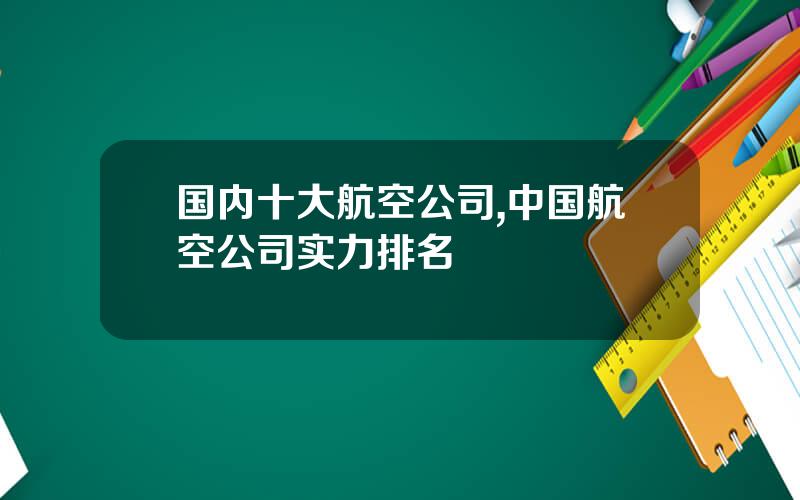 国内十大航空公司,中国航空公司实力排名