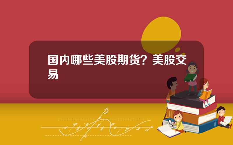 国内哪些美股期货？美股交易