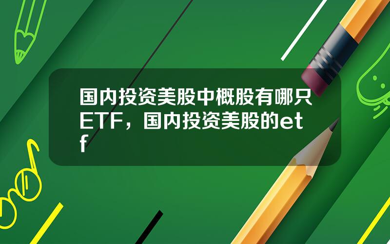 国内投资美股中概股有哪只ETF，国内投资美股的etf