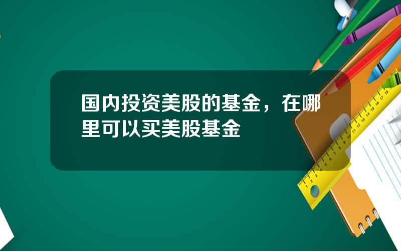 国内投资美股的基金，在哪里可以买美股基金