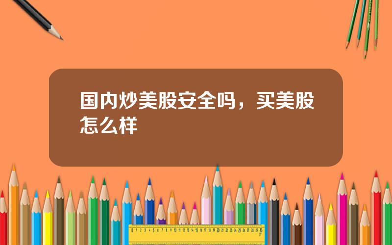 国内炒美股安全吗，买美股怎么样