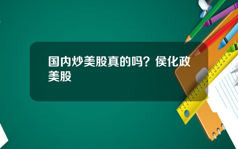 国内炒美股真的吗？侯化政美股